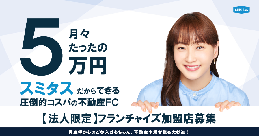 月々たったの５万円スミタスだからできる圧倒的コスパの不動産FC【法人限定】フランチャイズ加盟募集